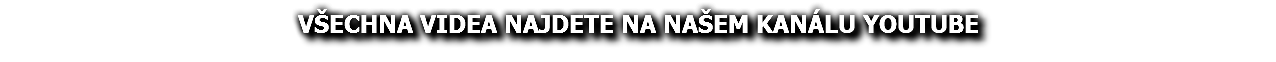 VŠECHNA VIDEA NAJDETE NA NAŠEM KANÁLU YOUTUBE